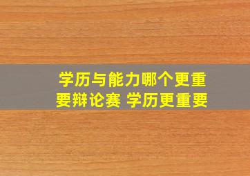 学历与能力哪个更重要辩论赛 学历更重要